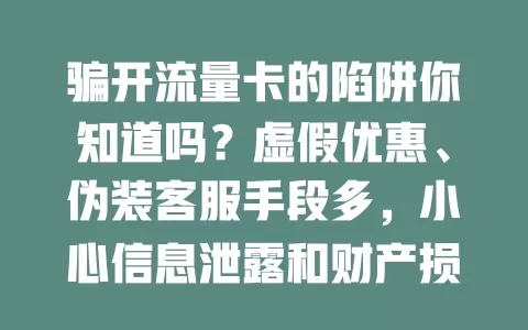 骗开流量卡的陷阱你知道吗？虚假优惠、伪装客服手段多，小心信息泄露和财产损失！
