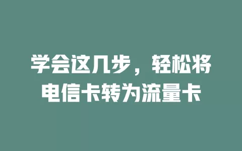 学会这几步，轻松将电信卡转为流量卡