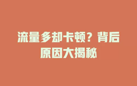 流量多却卡顿？背后原因大揭秘