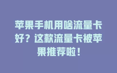 苹果手机用啥流量卡好？这款流量卡被苹果推荐啦！