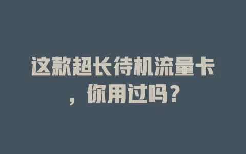 这款超长待机流量卡，你用过吗？