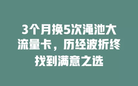 3个月换5次渑池大流量卡，历经波折终找到满意之选