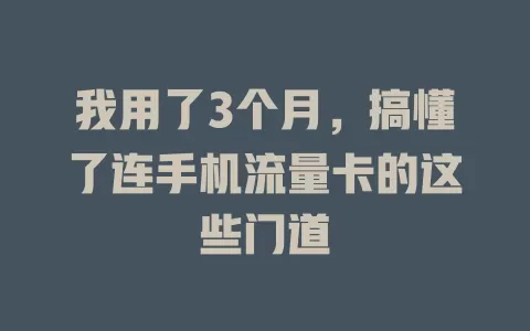 我用了3个月，搞懂了连手机流量卡的这些门道