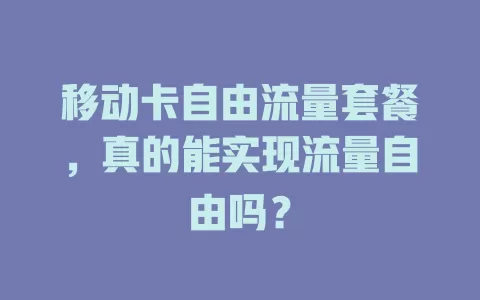 移动卡自由流量套餐，真的能实现流量自由吗？