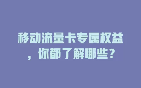 移动流量卡专属权益，你都了解哪些？