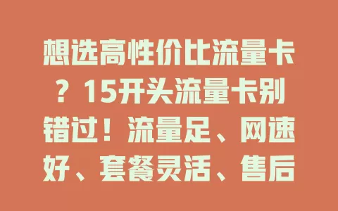 想选高性价比流量卡？15开头流量卡别错过！流量足、网速好、套餐灵活、售后优，畅享数字世界