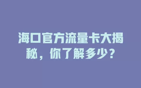 海口官方流量卡大揭秘，你了解多少？