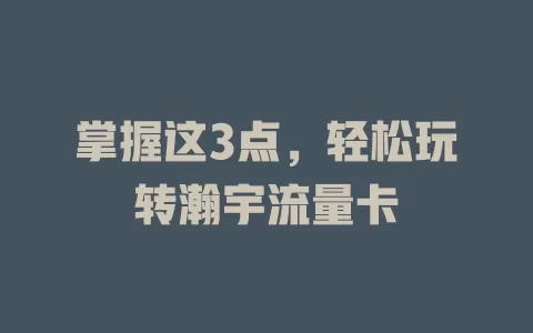 掌握这3点，轻松玩转瀚宇流量卡