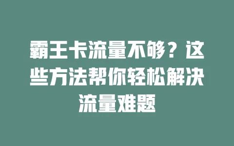 霸王卡流量不够？这些方法帮你轻松解决流量难题
