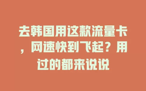 去韩国用这款流量卡，网速快到飞起？用过的都来说说