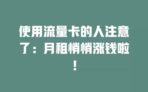 使用流量卡的人注意了：月租悄悄涨钱啦！