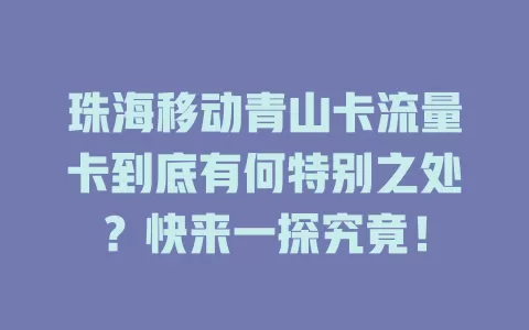 珠海移动青山卡流量卡到底有何特别之处？快来一探究竟！