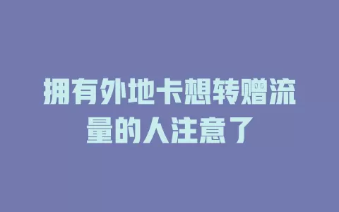 拥有外地卡想转赠流量的人注意了