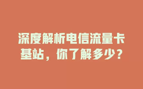 深度解析电信流量卡基站，你了解多少？