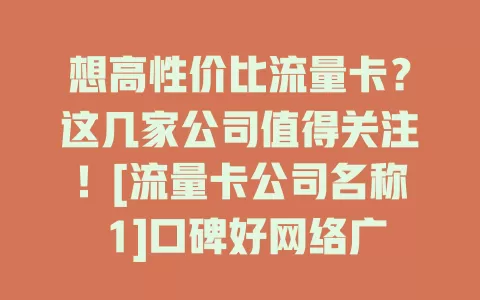 想高性价比流量卡？这几家公司值得关注！[流量卡公司名称 1]口碑好网络广套餐多，[流量卡公司名称 2]技术强速度快服务贴心，[流量卡公司名称 3]价格亲民优惠多，按需选畅享网络生活