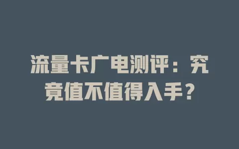 流量卡广电测评：究竟值不值得入手？