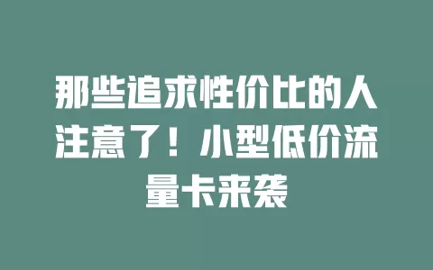 那些追求性价比的人注意了！小型低价流量卡来袭