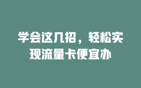 学会这几招，轻松实现流量卡便宜办
