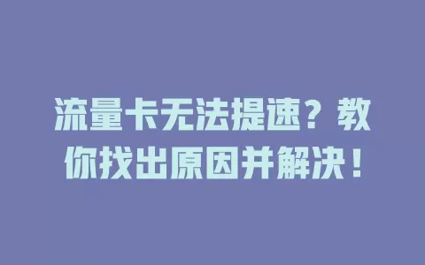 流量卡无法提速？教你找出原因并解决！