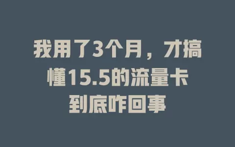 我用了3个月，才搞懂15.5的流量卡到底咋回事