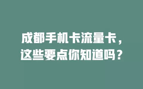 成都手机卡流量卡，这些要点你知道吗？