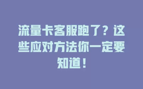 流量卡客服跑了？这些应对方法你一定要知道！