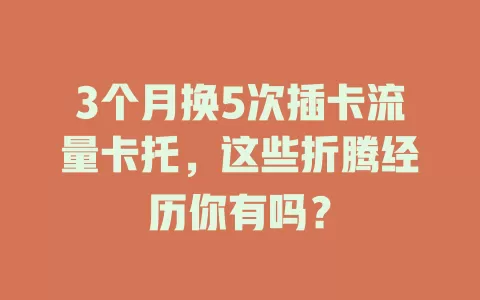 3个月换5次插卡流量卡托，这些折腾经历你有吗？