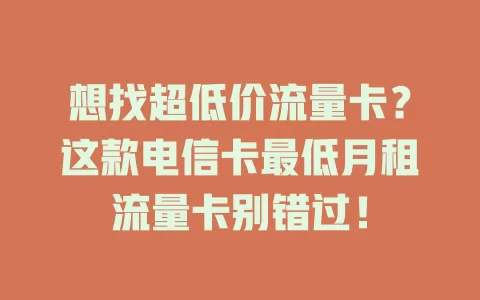 想找超低价流量卡？这款电信卡最低月租流量卡别错过！