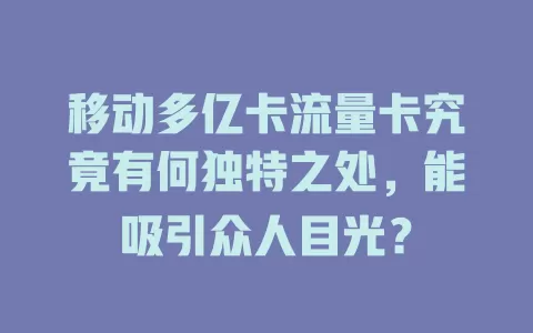 移动多亿卡流量卡究竟有何独特之处，能吸引众人目光？