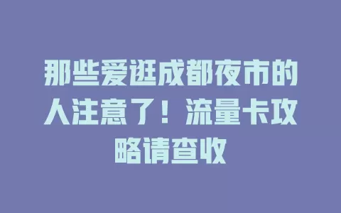 那些爱逛成都夜市的人注意了！流量卡攻略请查收