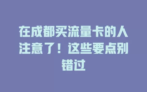在成都买流量卡的人注意了！这些要点别错过