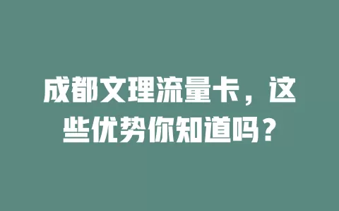 成都文理流量卡，这些优势你知道吗？