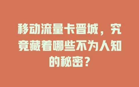移动流量卡晋城，究竟藏着哪些不为人知的秘密？
