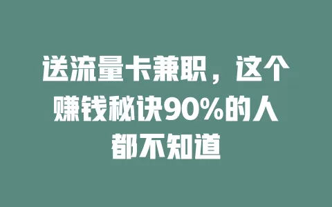 送流量卡兼职，这个赚钱秘诀90%的人都不知道
