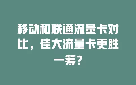 移动和联通流量卡对比，佳大流量卡更胜一筹？