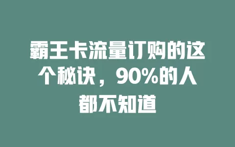 霸王卡流量订购的这个秘诀，90%的人都不知道
