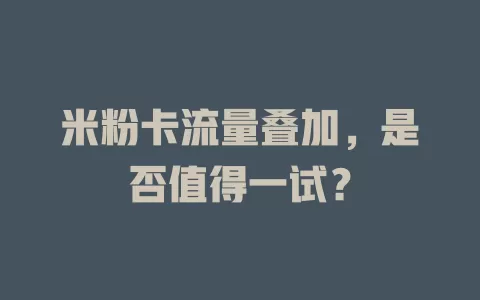 米粉卡流量叠加，是否值得一试？
