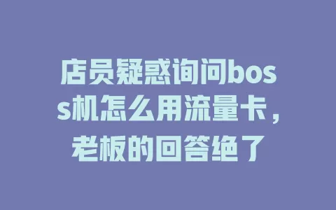 店员疑惑询问boss机怎么用流量卡，老板的回答绝了