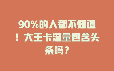 90%的人都不知道！大王卡流量包含头条吗？