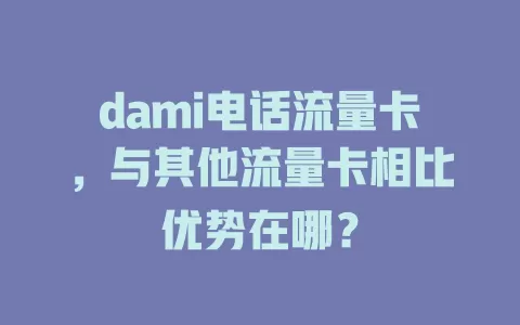 dami电话流量卡，与其他流量卡相比优势在哪？