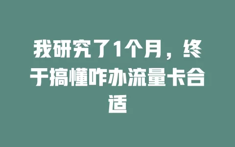 我研究了1个月，终于搞懂咋办流量卡合适