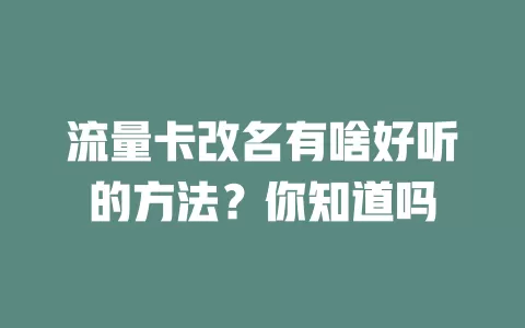 流量卡改名有啥好听的方法？你知道吗