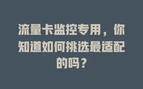 流量卡监控专用,你知道如何挑选最适配的吗?