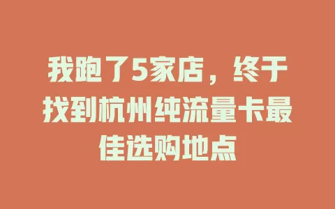 我跑了5家店，终于找到杭州纯流量卡最佳选购地点