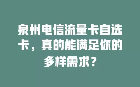 泉州电信流量卡自选卡，真的能满足你的多样需求？