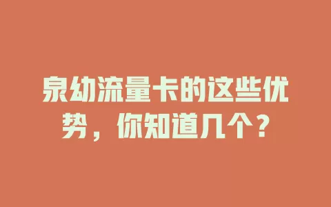 泉幼流量卡的这些优势，你知道几个？