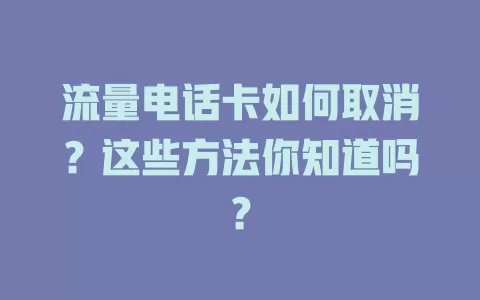 流量电话卡如何取消？这些方法你知道吗？