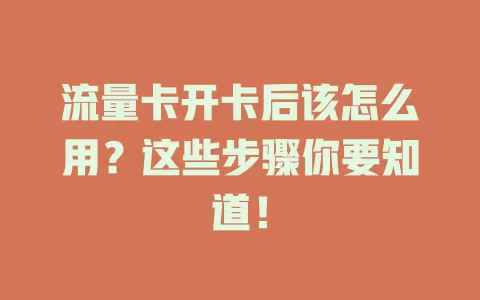 流量卡开卡后该怎么用？这些步骤你要知道！