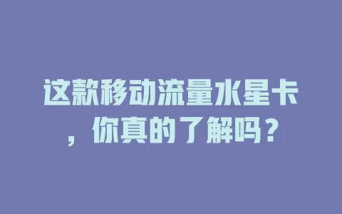 这款移动流量水星卡，你真的了解吗？