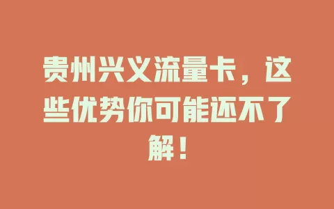贵州兴义流量卡，这些优势你可能还不了解！